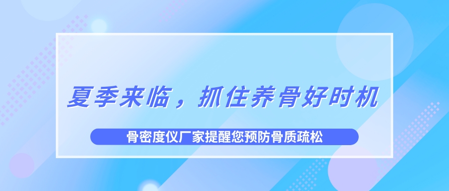 夏季來臨，抓住養(yǎng)骨好時機(jī)，預(yù)防骨質(zhì)疏松！